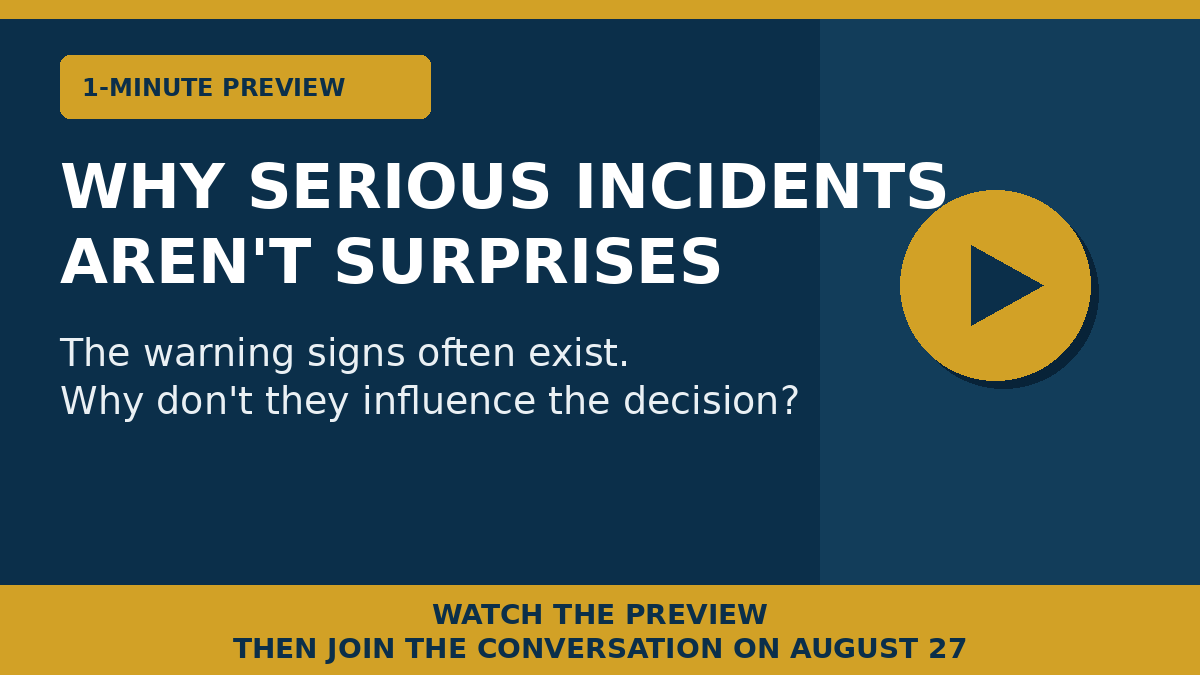 text that reads - 1-minute preview. why serious incidents aren't surprises. The warning signs often exist. Why don't they influence the decision? Watch the preview then join the conversation on August 27. - and a play logo. 
